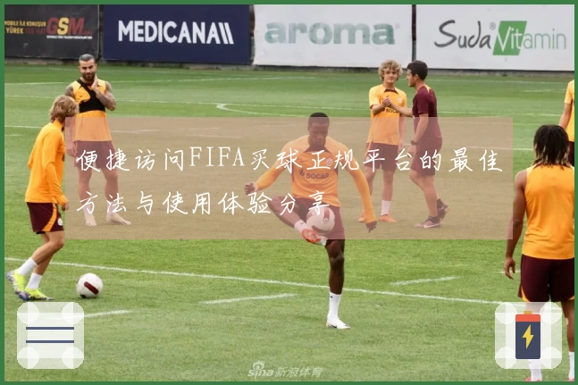 便捷访问FIFA买球正规平台的最佳方法与使用体验分享