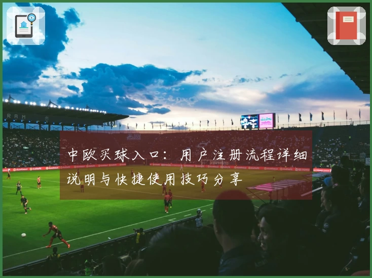 中欧买球入口:用户注册流程详细说明与快捷使用技巧分享