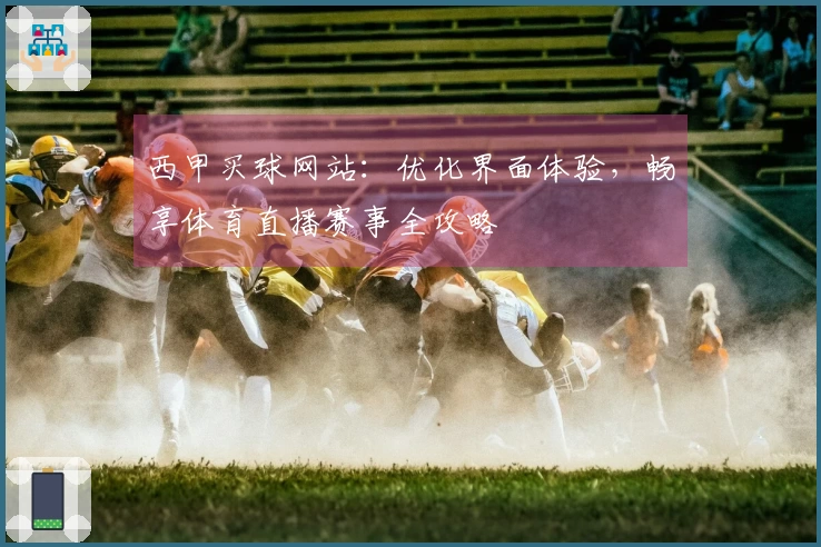 西甲买球网站：优化界面体验，畅享体育直播赛事全攻略