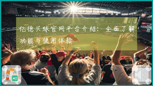 亿德买球官网平台介绍：全面了解功能与使用体验