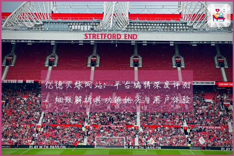 亿德买球网站：平台编辑深度评测，细致解析其功能优劣与用户体验