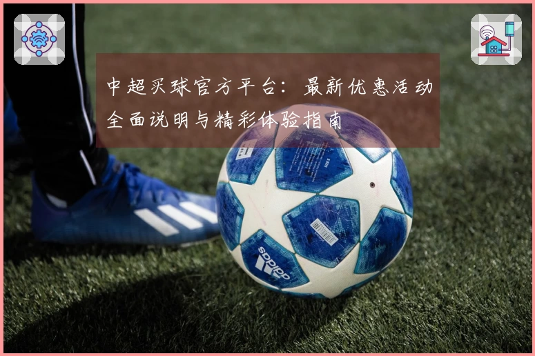 中超买球官方平台：最新优惠活动全面说明与精彩体验指南